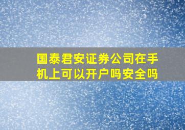 国泰君安证券公司在手机上可以开户吗安全吗