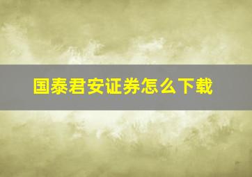 国泰君安证券怎么下载