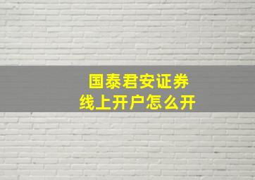 国泰君安证券线上开户怎么开