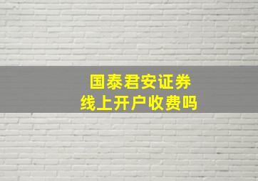 国泰君安证券线上开户收费吗