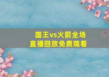 国王vs火箭全场直播回放免费观看