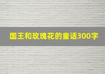 国王和玫瑰花的童话300字