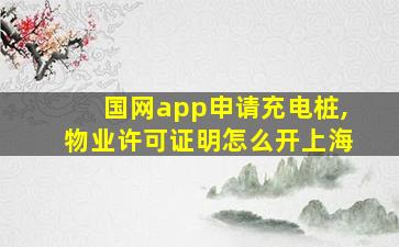 国网app申请充电桩,物业许可证明怎么开上海