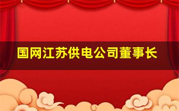 国网江苏供电公司董事长