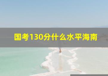 国考130分什么水平海南