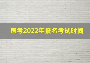 国考2022年报名考试时间