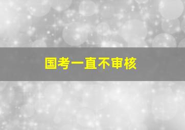 国考一直不审核