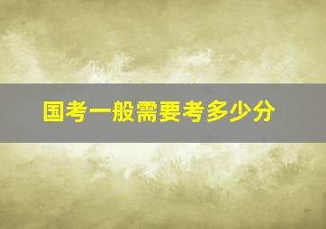 国考一般需要考多少分