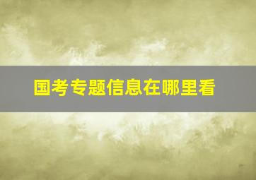 国考专题信息在哪里看