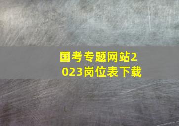 国考专题网站2023岗位表下载