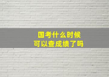 国考什么时候可以查成绩了吗