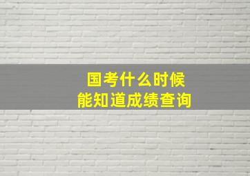 国考什么时候能知道成绩查询