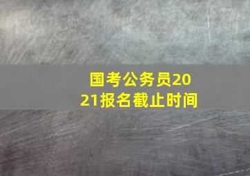 国考公务员2021报名截止时间