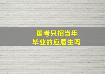 国考只招当年毕业的应届生吗