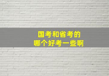 国考和省考的哪个好考一些啊