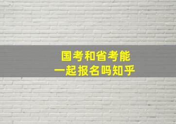 国考和省考能一起报名吗知乎