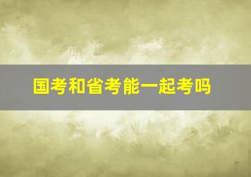 国考和省考能一起考吗