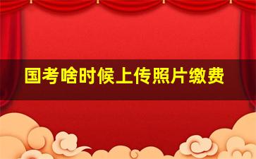 国考啥时候上传照片缴费