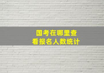 国考在哪里查看报名人数统计