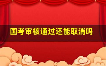 国考审核通过还能取消吗