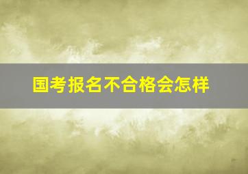 国考报名不合格会怎样