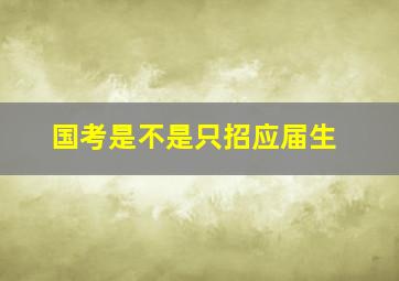 国考是不是只招应届生