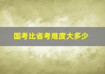 国考比省考难度大多少