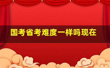 国考省考难度一样吗现在