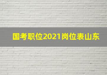 国考职位2021岗位表山东