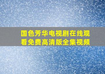 国色芳华电视剧在线观看免费高清版全集视频