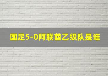 国足5-0阿联酋乙级队是谁