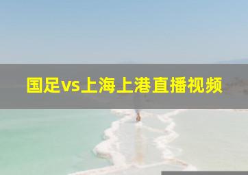 国足vs上海上港直播视频