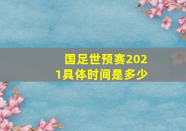 国足世预赛2021具体时间是多少