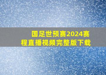 国足世预赛2024赛程直播视频完整版下载