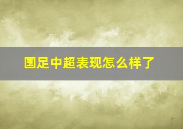 国足中超表现怎么样了