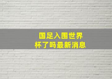 国足入围世界杯了吗最新消息