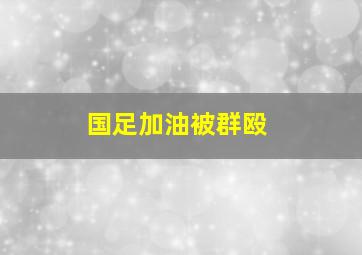 国足加油被群殴