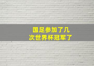 国足参加了几次世界杯冠军了