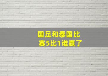 国足和泰国比赛5比1谁赢了