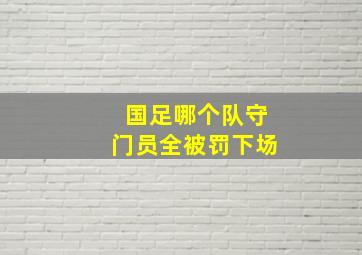 国足哪个队守门员全被罚下场