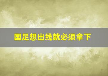 国足想出线就必须拿下