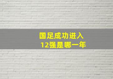 国足成功进入12强是哪一年