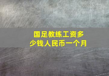 国足教练工资多少钱人民币一个月