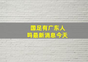 国足有广东人吗最新消息今天