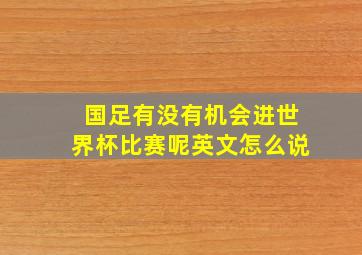 国足有没有机会进世界杯比赛呢英文怎么说