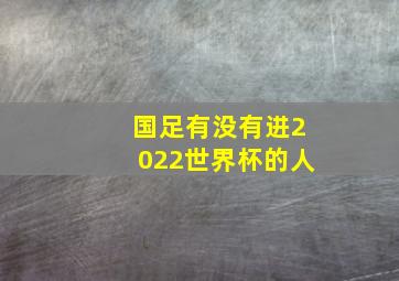 国足有没有进2022世界杯的人