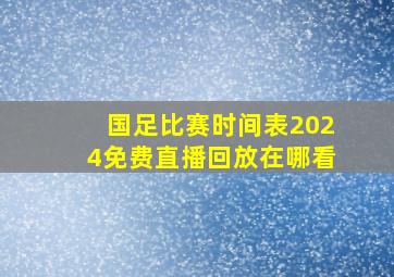 国足比赛时间表2024免费直播回放在哪看