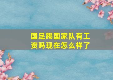 国足踢国家队有工资吗现在怎么样了