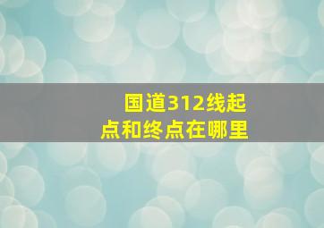 国道312线起点和终点在哪里