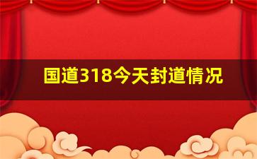 国道318今天封道情况